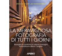 La meravigliosa fotografia di tutti i giorni. Risveglia la creatività, cat...