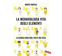 La meravigliosa vita degli elementi. La chimica come non l'avete mai vista