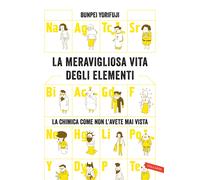 La meravigliosa vita degli elementi. La chimica come non l'avete mai vista...