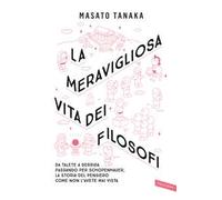 La meravigliosa vita dei filosofi. Da Talete a Derrida passando per Schopenhauer, la storia del pensiero come non l'avete mai vista