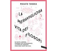 La meravigliosa vita dei filosofi. Da Talete a Derrida passando per Schopenhauer, la storia del pensiero come non l'avete mai vista. Nuova ediz.