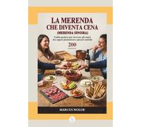 LA MERENDA CHE DIVENTA CENA (Merenda Sinoira): Guida pratica per ricevere gli amici tra sapori piemontesi e piaceri antichi - 200 PROPOSTE