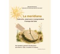 La meridiana- costruire, osservare e comprendere il tempo del sole: Un laboratorio scientifico per esplorare il tempo attraverso il Sole