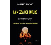 La messa del futuro. La liturgia antica in latino. Breve catechesi liturgica