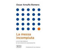 La messa incompiuta. Le ultime omelie di un vescovo assassinato