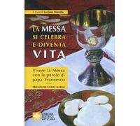 La messa si celebra e diventa vita. Vivere la messa con le parole di papa Francesco