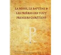 LA MESSE, LE BAPTÊME & LES PRIÈRES DES TOUT PREMIERS CHRÉTIENS