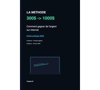 La Méthode 300$ → 1000$: Comment gagner de l'argent sur Internet : méthodes réalistes, outils, produits digitaux, freelance et Amazon KDP