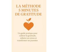 La Méthode 5 Minutes de Gratitude: Un guide pratique pour cultiver la gratitude, réduire ton stress et transformer tes journées