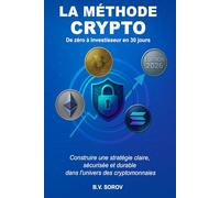 LA MÉTHODE CRYPTO, de zéro à investisseur en 30 jours: Construire une stratégie claire, sécurisée et durable dans l’univers des cryptomonnaies
