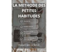 LA METHODE DES PETITES HABITUDES: Changer durablement sans se forcer