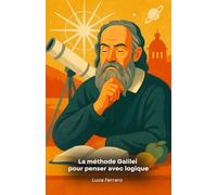 La méthode Galilei pour penser avec logique: Comment appliquer l'observation, la créativité et le raisonnement scientifique au quotidien