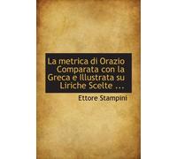 La metrica di Orazio Comparata con la Greca e Illustrata su Liriche Scelte ...