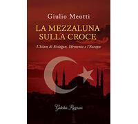 La mezzaluna sulla croce. L'Islam di Erdogan, l'Armenia e l'Europa
