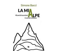 La mia Alpe. 40 anni di escursioni in una terra idilliaca