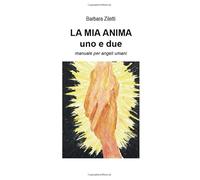 LA MIA ANIMA UNO, DUE: MANUALE PER ANGELI UMANI