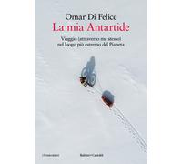 La mia Antartide. Viaggio (attraverso me stesso) nel luogo più estremo del...
