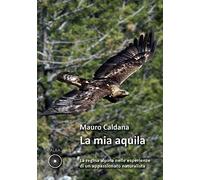 La mia aquila. La regina alpina nelle esperienze di un appassionato natura...