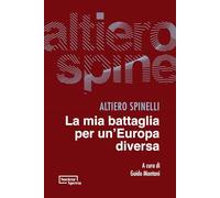 La mia battaglia per un'Europa diversa - Spinelli Altiero