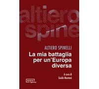 La mia battaglia per un'Europa diversa - Spinelli Altiero