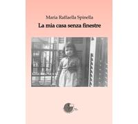 Libri Spinella Maria Raffaella - La Mia Casa Senza Finestre