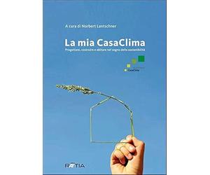 La mia casaclima. Progettare, costruire e abitare nel segno della sostenibilità