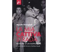 La mia cattiva strada. Memorie di un rapinatore - Ghiringhelli Marcello
