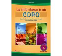 La mia classe è un coro. Raccolta di canzoni per la Scuola Primaria e Secondaria di I grado