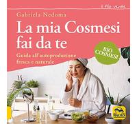 La mia cosmesi fai da te. Guida all'autoproduzione fresca e naturale