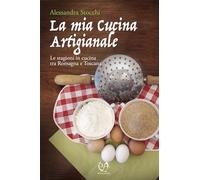 La mia cucina artigianale. Le stagioni in cucina tra Romagna e Toscana