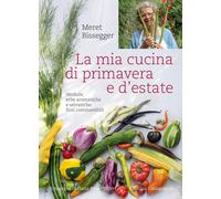 La mia cucina di primavera e d'estate. Verdure, erbe aromatiche e selvatiche, fiori commestibili