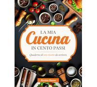La mia Cucina in cento Passi: Quaderno di 100 Ricette da Scrivere