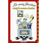 La mia cucina. Ricette fra mamma e bambino. Ediz. a colori
