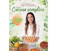 La mia cucina semplice. Le mie ricette vegetariane e vegane per tutti - Li...
