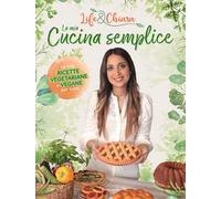 La mia cucina semplice. Le mie ricette vegetariane e vegane per tutti