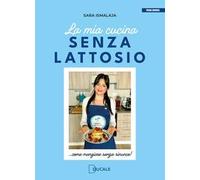 La mia cucina senza lattosio. Come mangiare senza rinunce!
