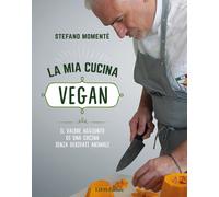 La mia cucina vegan. Il valore aggiunto di una cucina senza derivati anima...