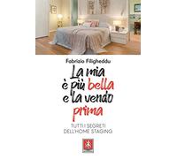 La mia è più bella e la vendo prima. Tutti i segreti dell'home staging