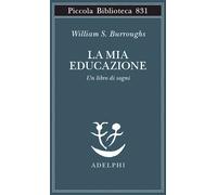 LA MIA EDUCAZIONE. UN LIBRO DI SOGNI - BURROUGHS WILLIAM S. - Adelphi