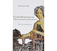 La mia Elena Lucrezia. Ultimo monologo di una felice memoria