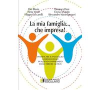 La mia famiglia... che impresa! Pianificare il passaggio generazionale in azienda imparando dagli errori (altrui)