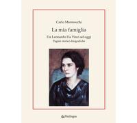 La mia famiglia. Da Leonardo da Vinci ad oggi. Pagine storico-biografiche ...