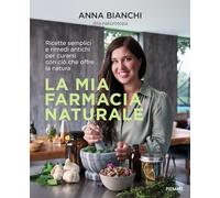 La mia farmacia naturale. Ricette semplici e rimedi antichi per curarsi con ciò che offre la natura