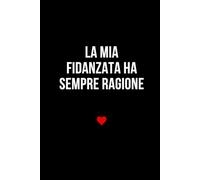 La mia fidanzata ha sempre ragione: Taccuino per appunti. Quaderno divertente per San Valentino, Anniversario, Compleanno, Natale.