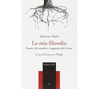 La mia filosofia. Forme del mondo e saggezza del vivere