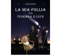 La mia follia tra tenebra e luce di Cassandra, 2019, Youcanprint