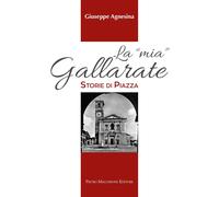 La "mia" Gallarate. Storie di piazza - Agnesina Giuseppe
