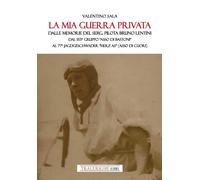 La mia guerra privata. Dalle memorie del serg. pilota Bruno Lentini. Dal 1...