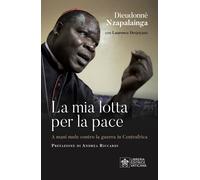 La mia lotta per la pace. Centrafrica, un cardinale per il dialog