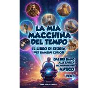 LA MIA MACCHINA DEL TEMPO: Il libro di storia per bambini curiosi, dal Big...